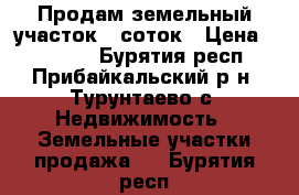  Продам земельный участок 6 соток › Цена ­ 20 000 - Бурятия респ., Прибайкальский р-н, Турунтаево с. Недвижимость » Земельные участки продажа   . Бурятия респ.